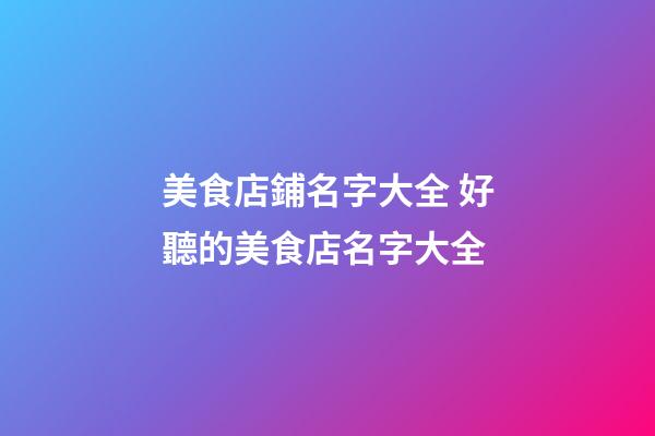 美食店鋪名字大全 好聽的美食店名字大全-第1張-店鋪起名-玄機派